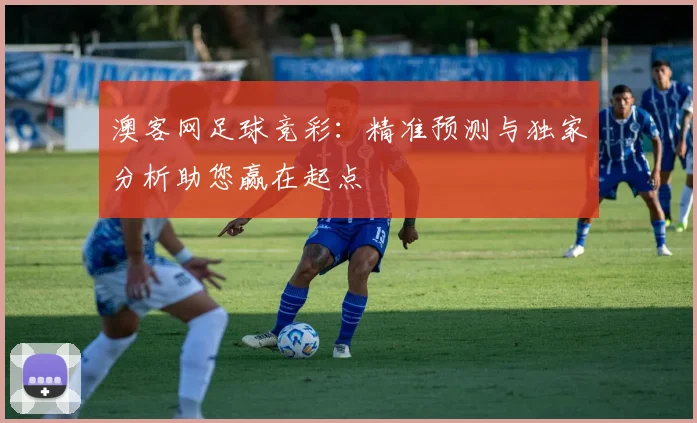 澳客网足球竞彩：精准预测与独家分析助您赢在起点