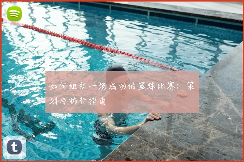 如何组织一场成功的篮球比赛：策划与执行指南