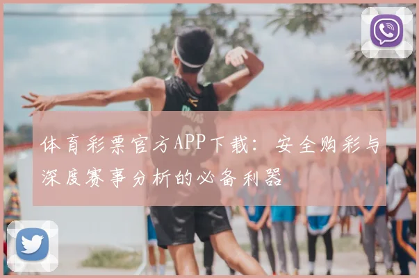 体育彩票官方APP下载：安全购彩与深度赛事分析的必备利器