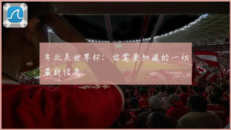 年北美世界杯：你需要知道的一切最新信息